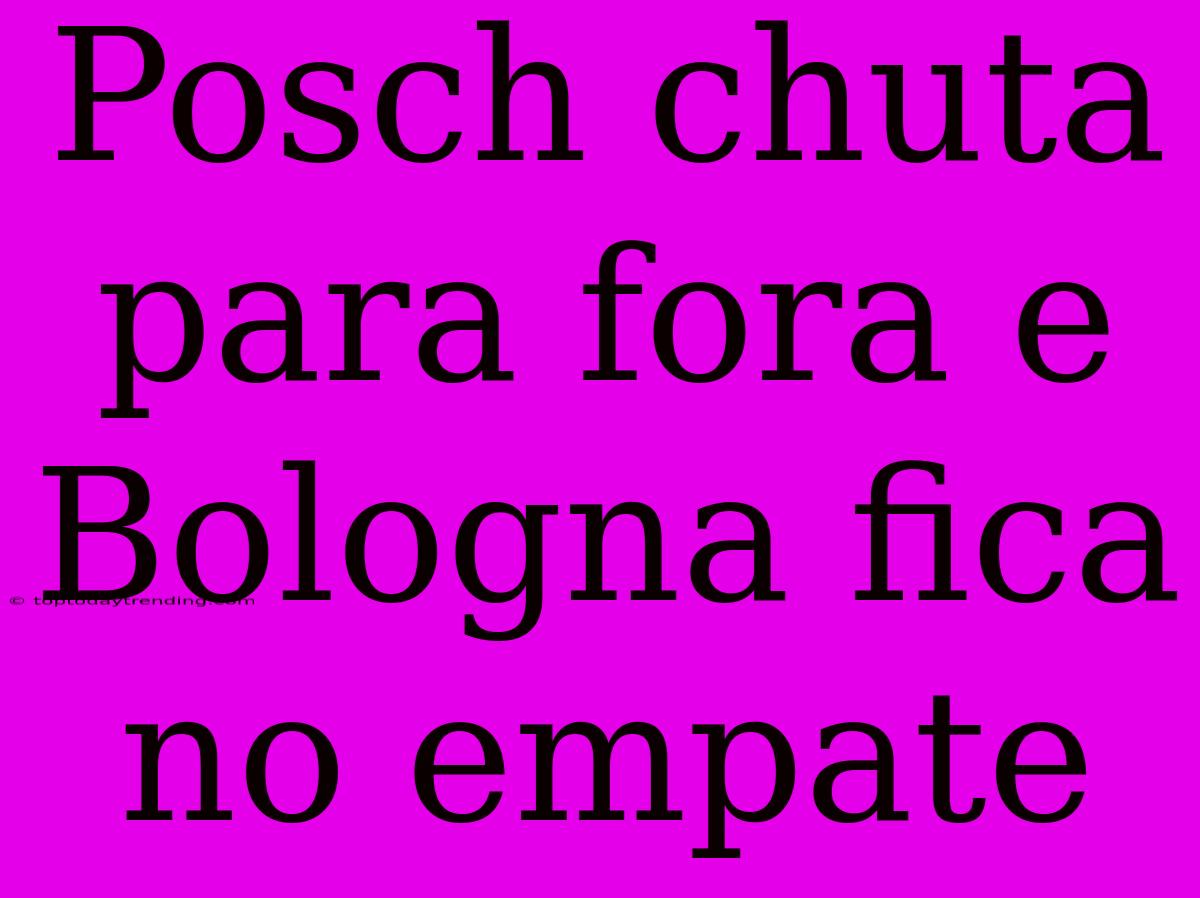 Posch Chuta Para Fora E Bologna Fica No Empate