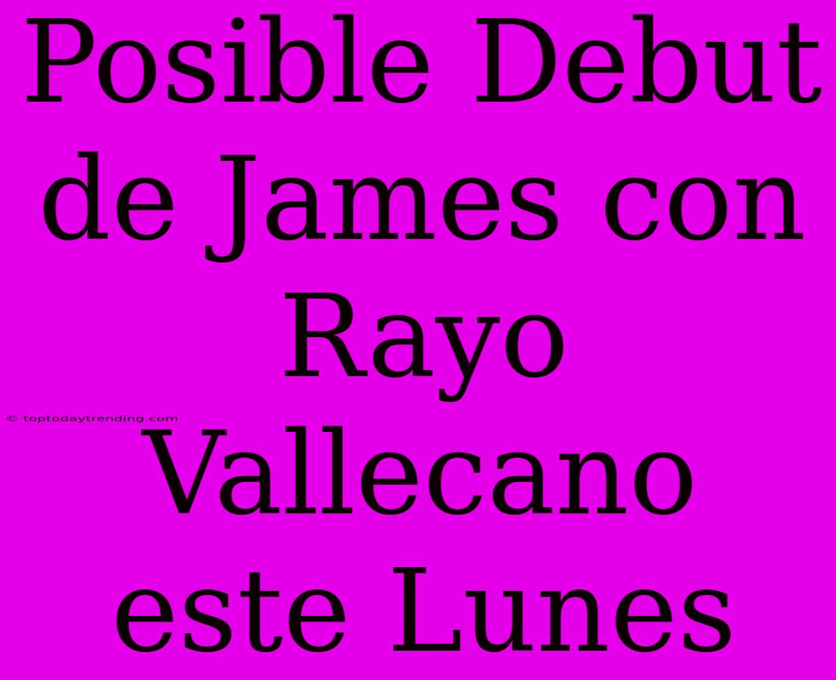 Posible Debut De James Con Rayo Vallecano Este Lunes