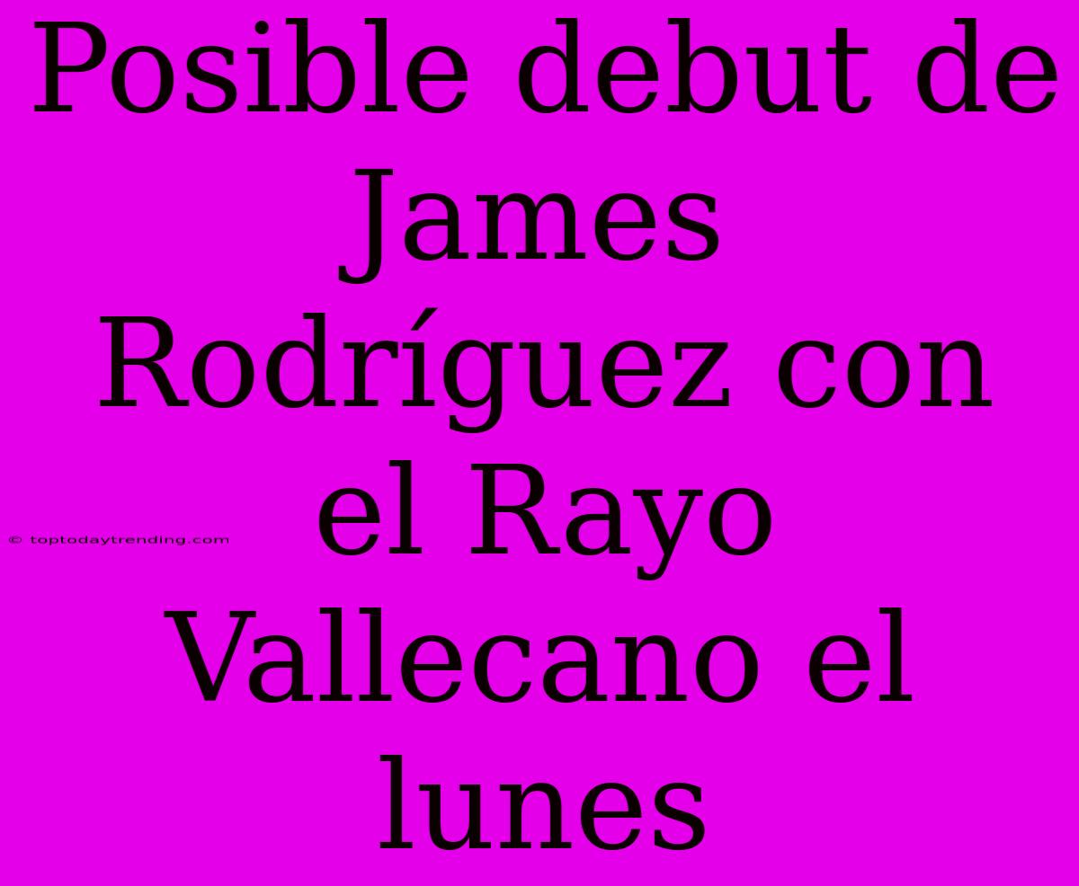 Posible Debut De James Rodríguez Con El Rayo Vallecano El Lunes