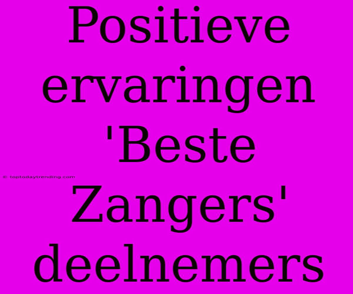 Positieve Ervaringen 'Beste Zangers' Deelnemers