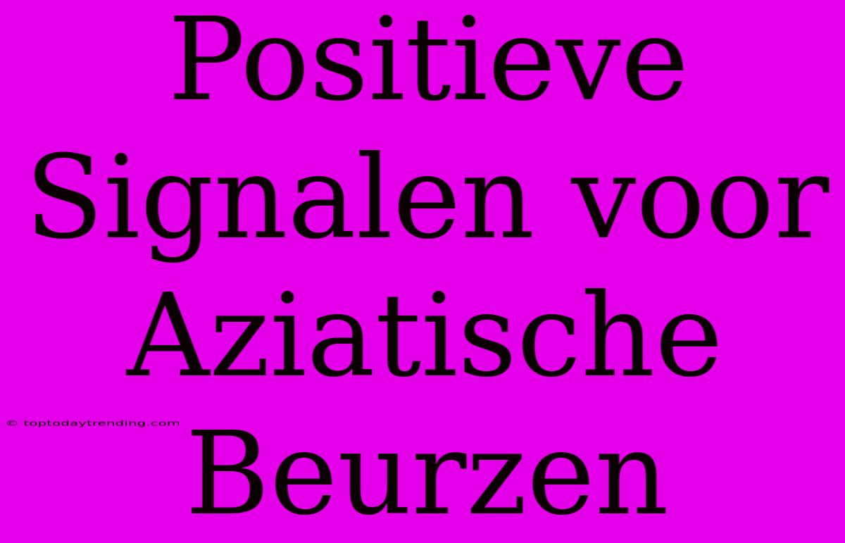 Positieve Signalen Voor Aziatische Beurzen