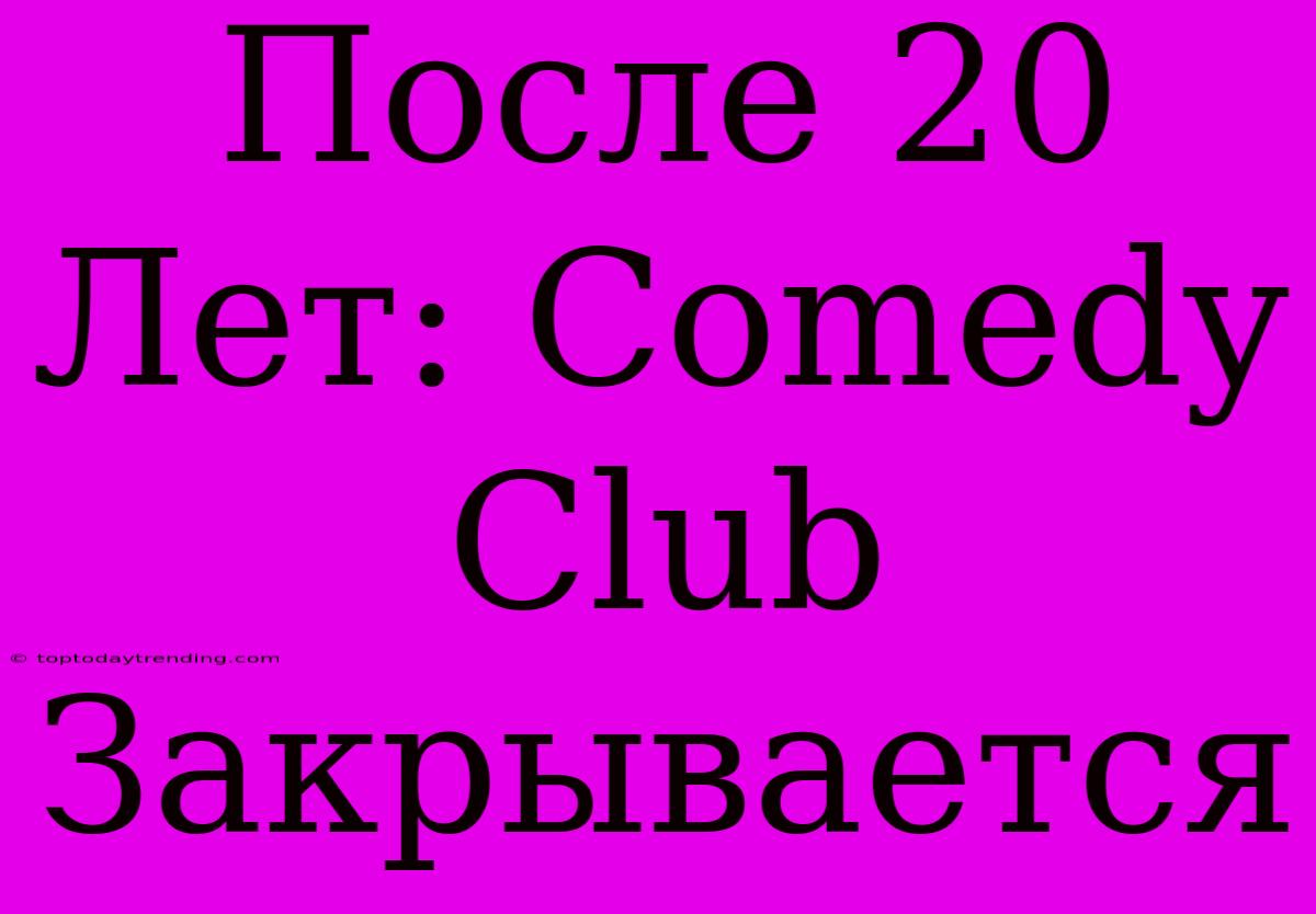 После 20 Лет: Comedy Club Закрывается