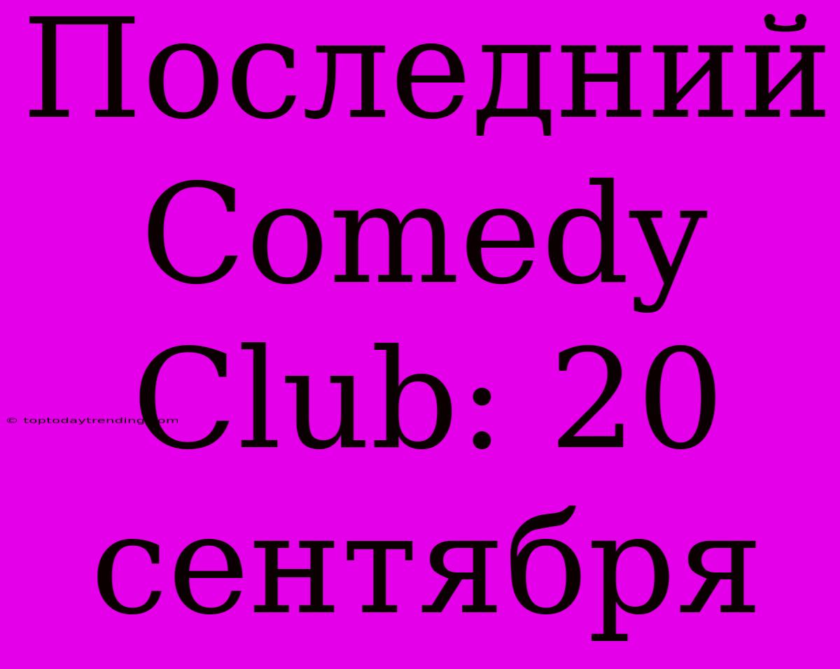 Последний Comedy Club: 20 Сентября