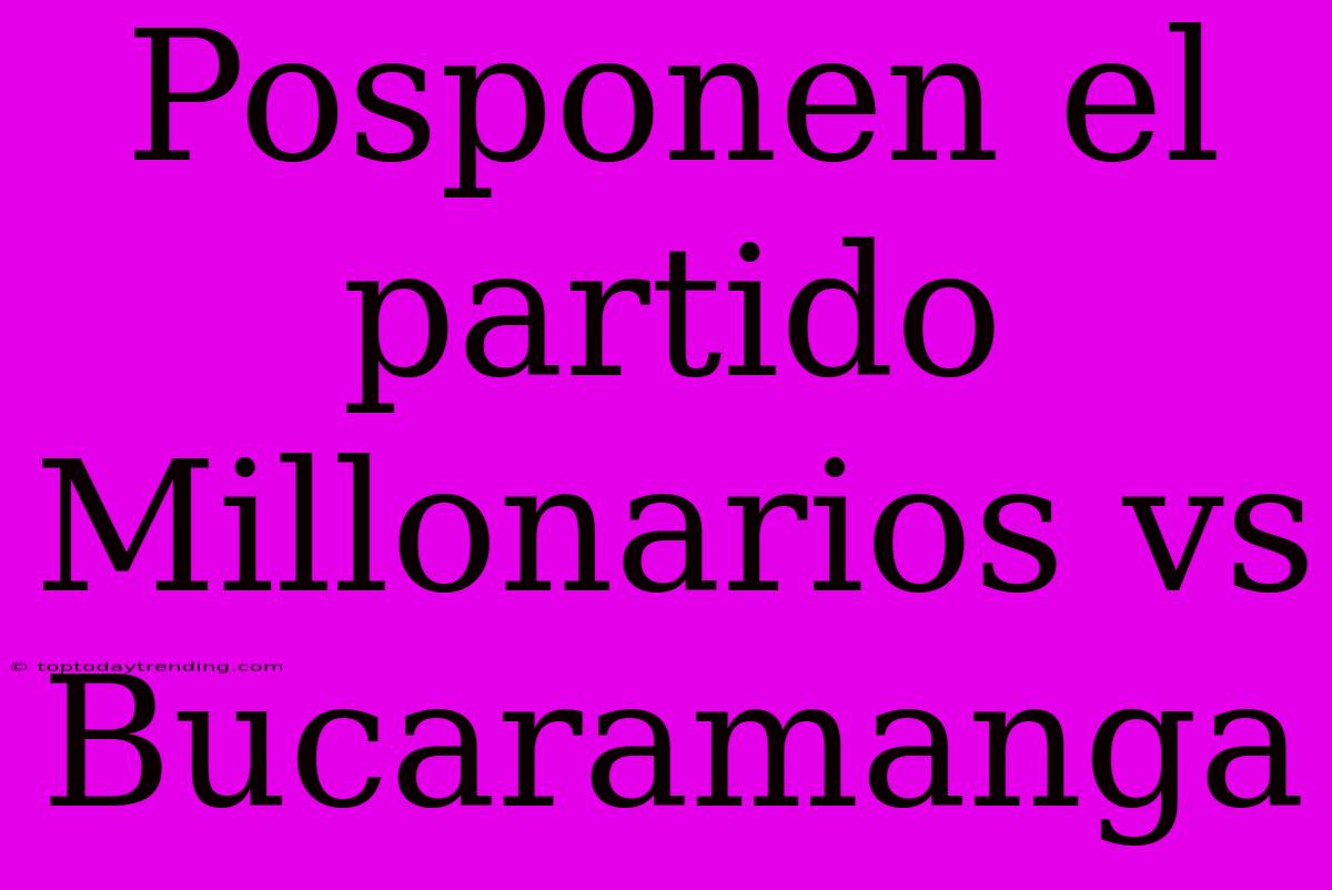 Posponen El Partido Millonarios Vs Bucaramanga