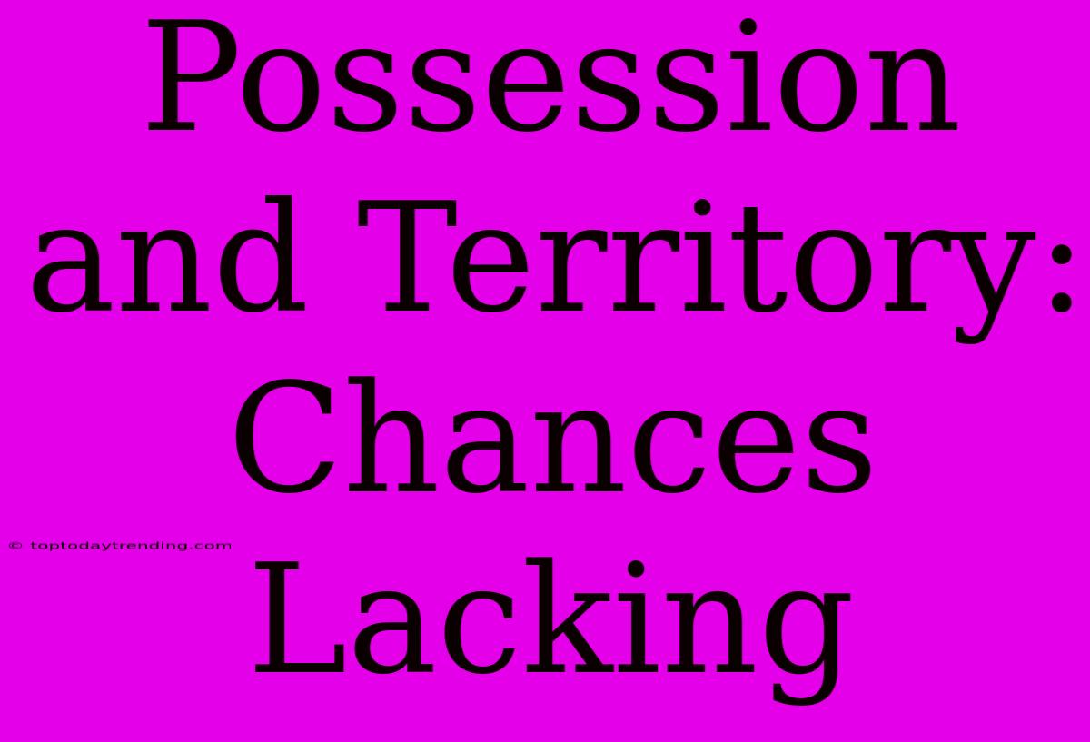 Possession And Territory: Chances Lacking