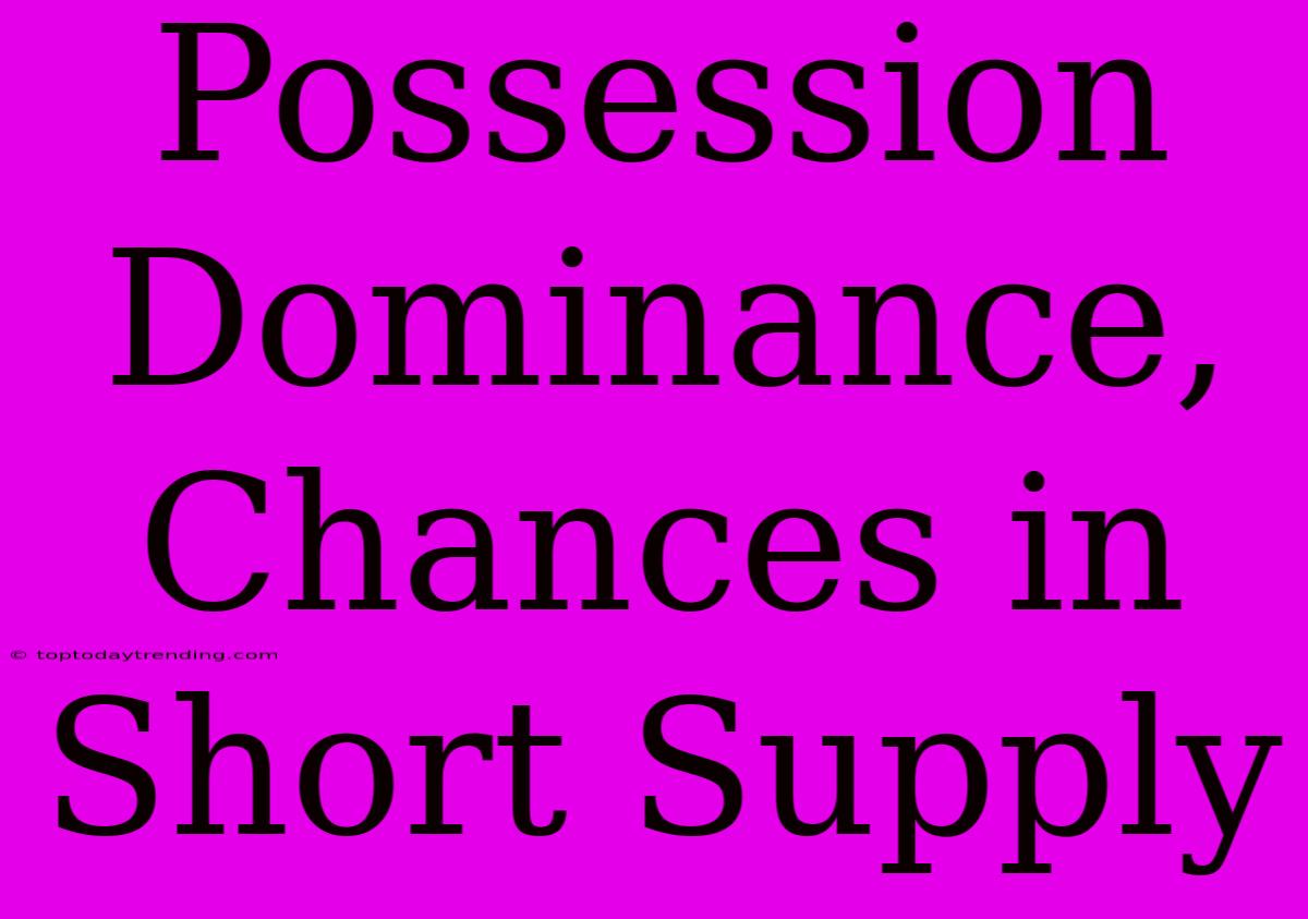 Possession Dominance, Chances In Short Supply