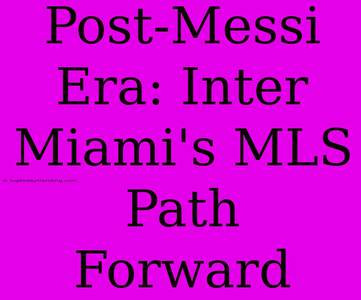 Post-Messi Era: Inter Miami's MLS Path Forward