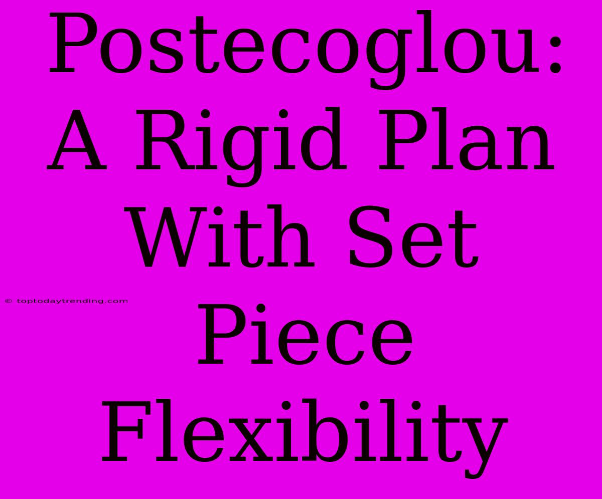 Postecoglou:  A Rigid Plan With Set Piece Flexibility