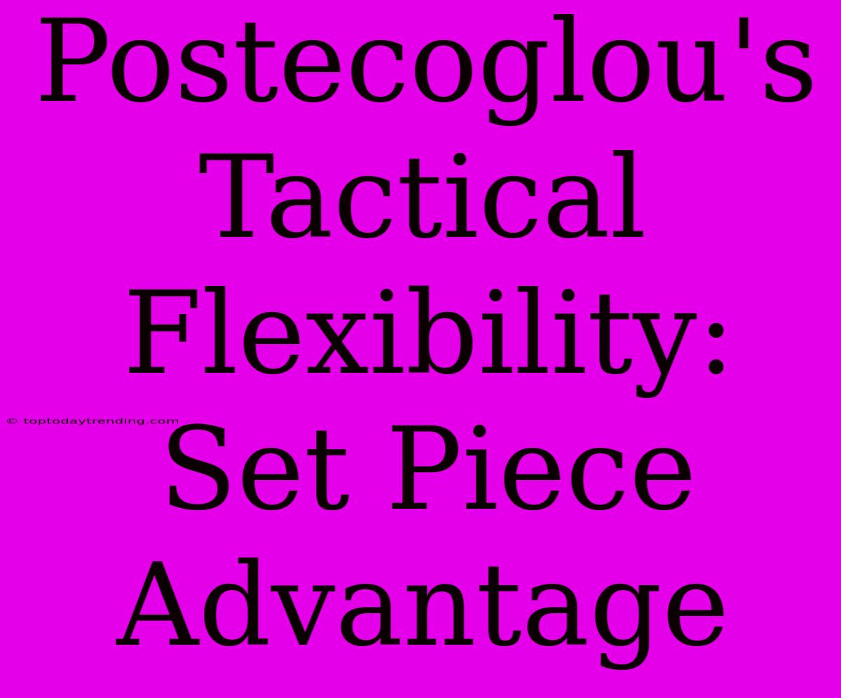 Postecoglou's Tactical Flexibility: Set Piece Advantage