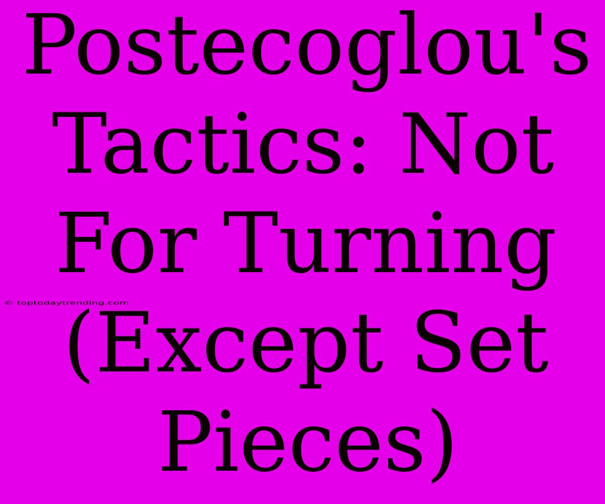 Postecoglou's Tactics: Not For Turning (Except Set Pieces)