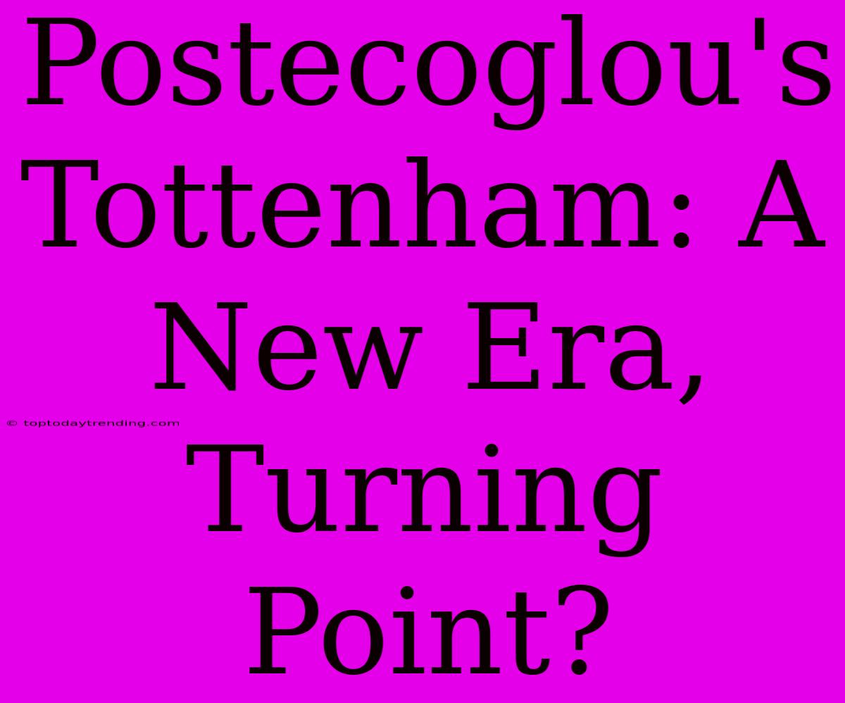 Postecoglou's Tottenham: A New Era, Turning Point?