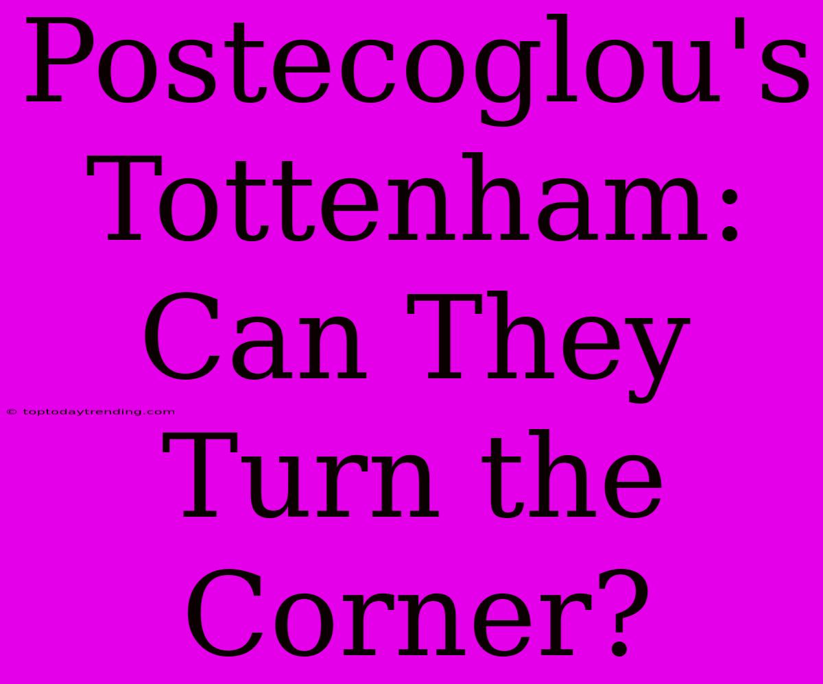 Postecoglou's Tottenham: Can They Turn The Corner?