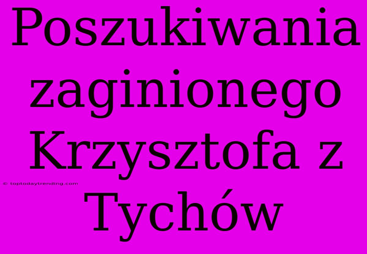 Poszukiwania Zaginionego Krzysztofa Z Tychów