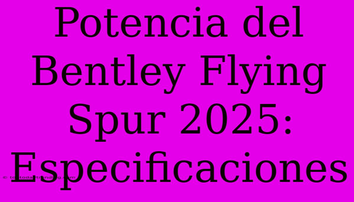 Potencia Del Bentley Flying Spur 2025: Especificaciones