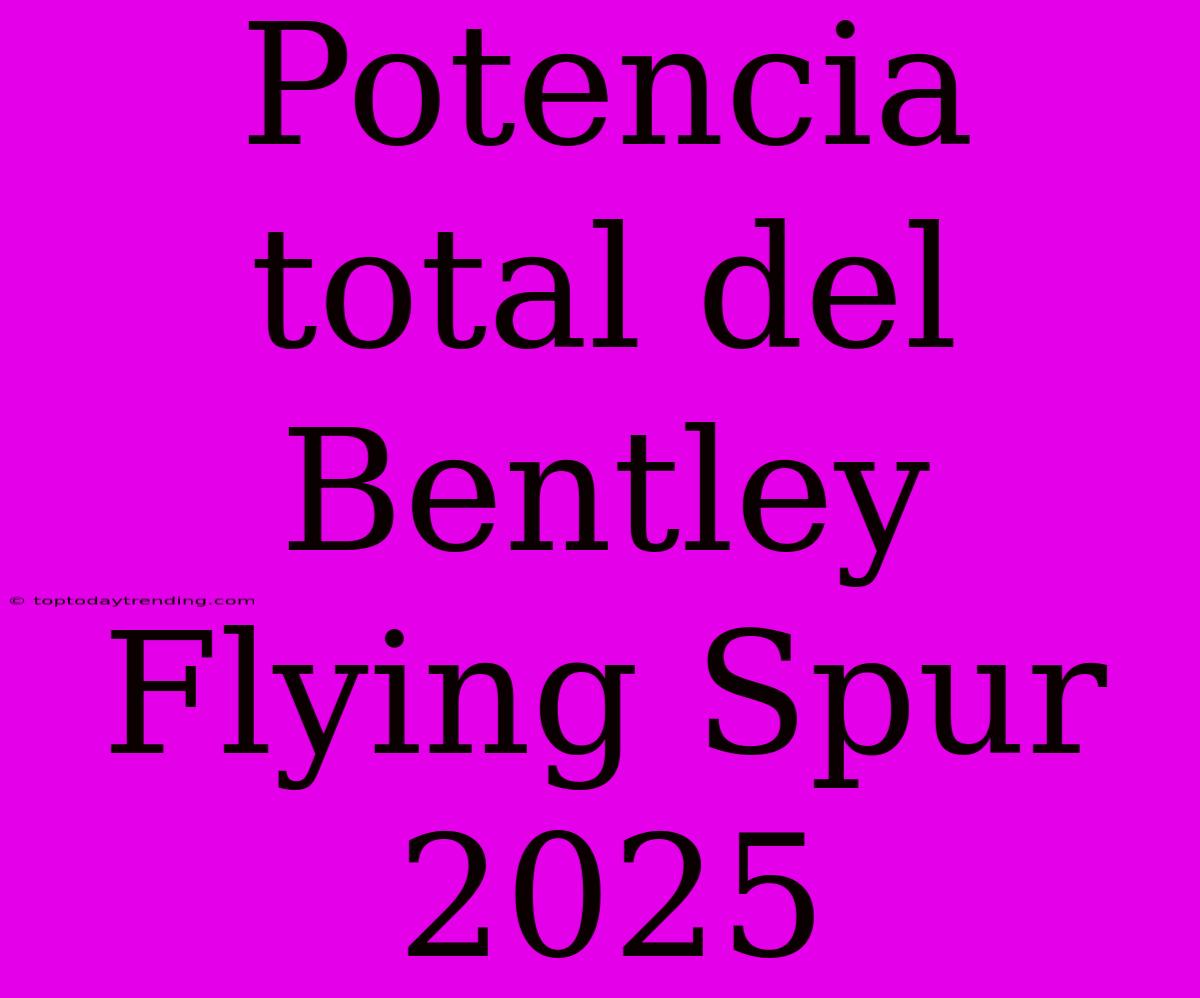 Potencia Total Del Bentley Flying Spur 2025