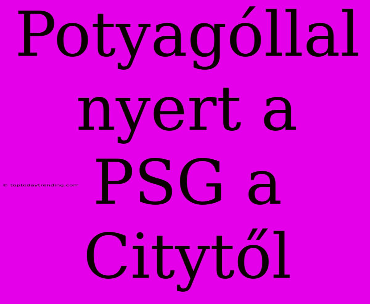 Potyagóllal Nyert A PSG A Citytől