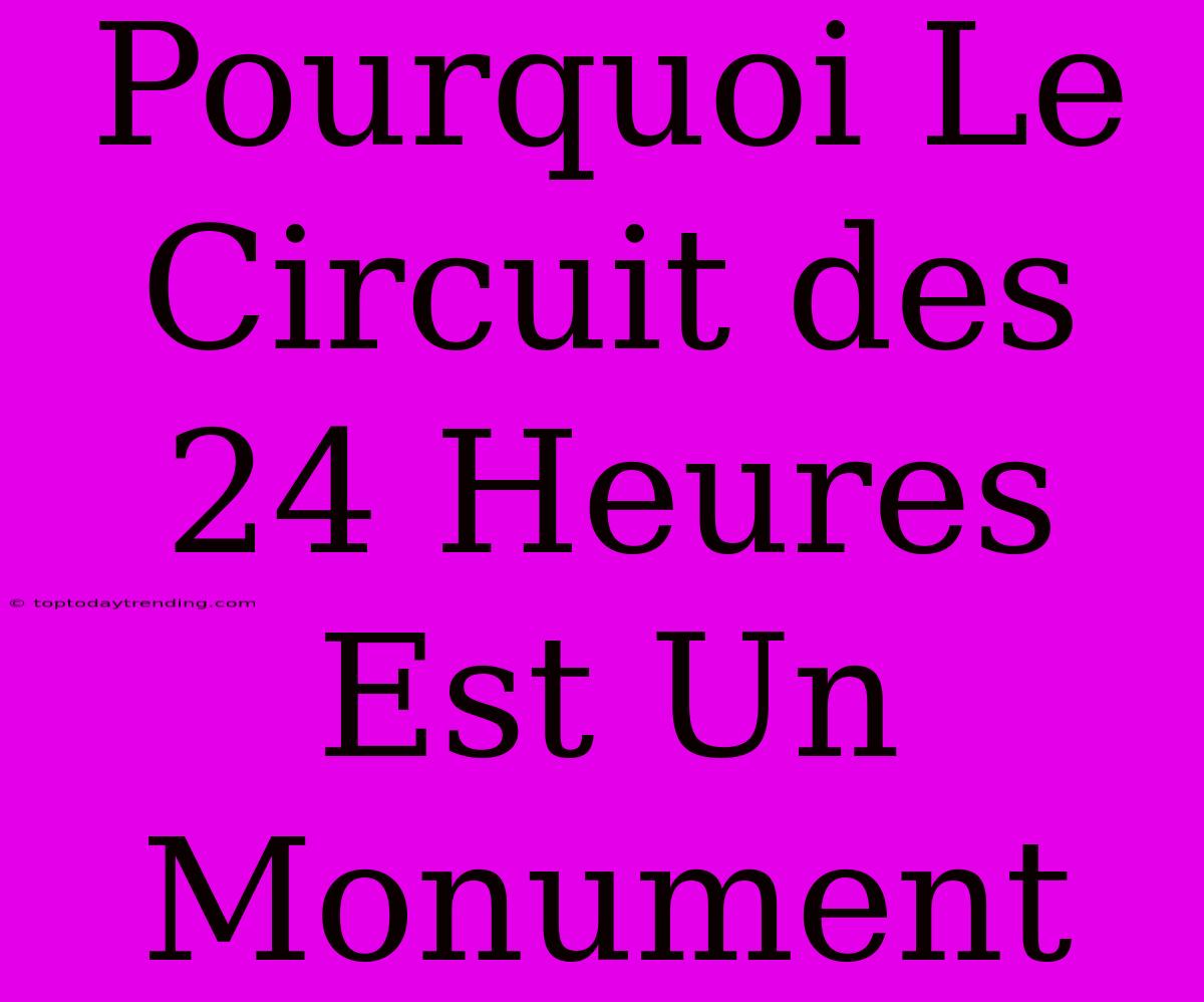 Pourquoi Le Circuit Des 24 Heures Est Un Monument