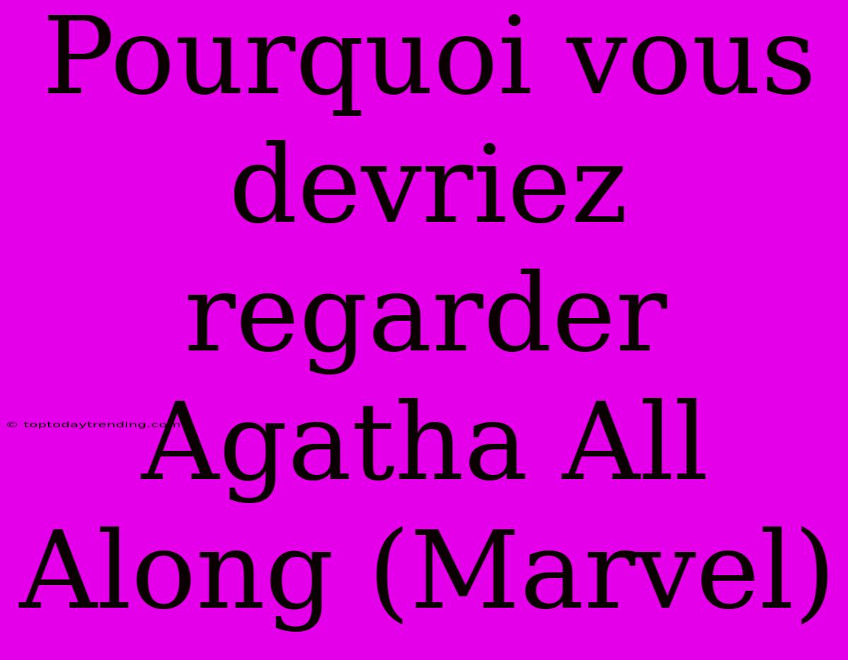 Pourquoi Vous Devriez Regarder Agatha All Along (Marvel)