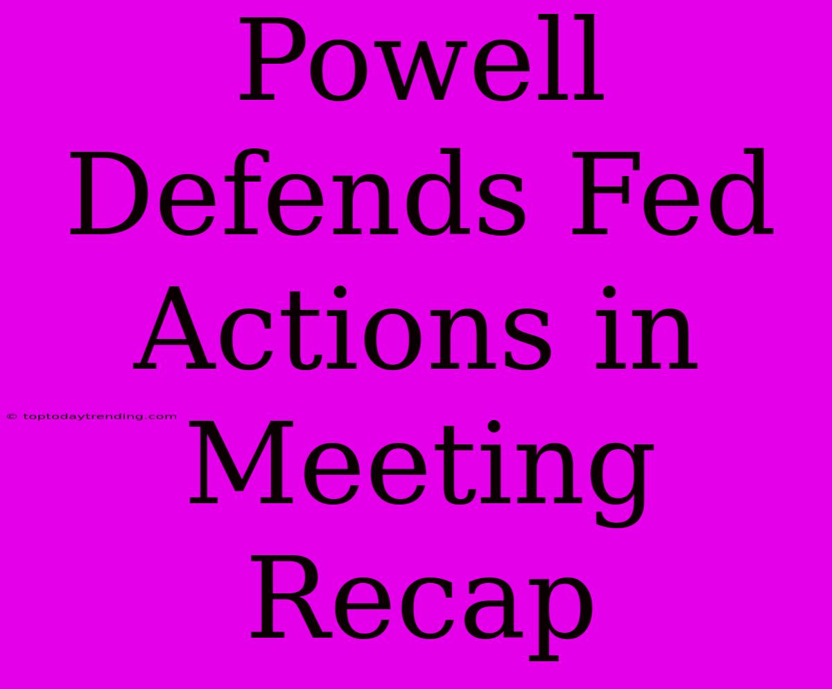 Powell Defends Fed Actions In Meeting Recap