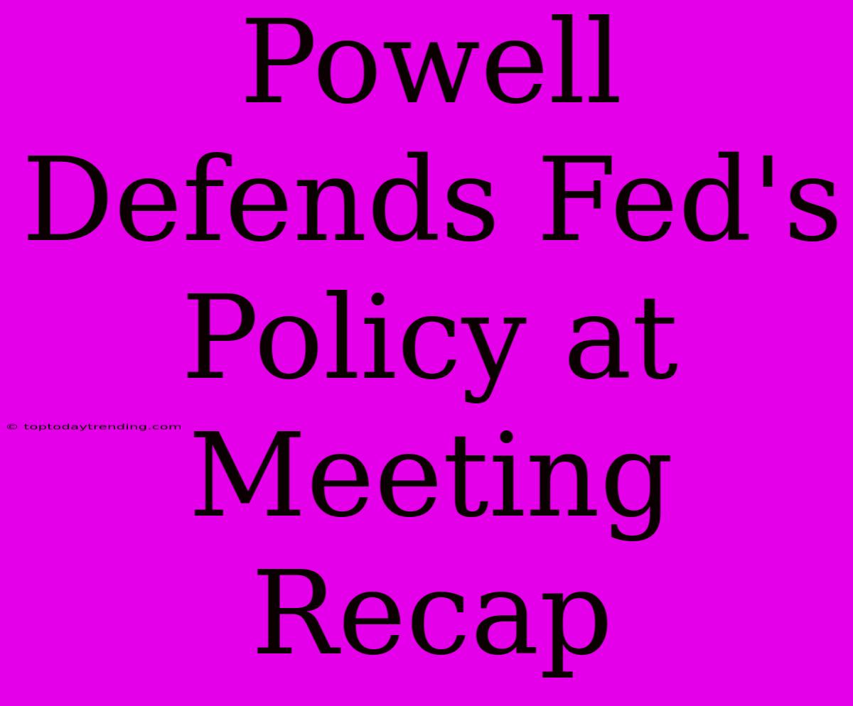 Powell Defends Fed's Policy At Meeting Recap