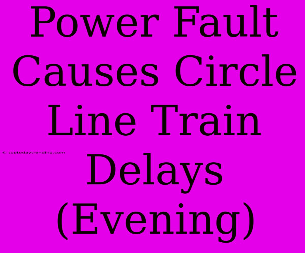 Power Fault Causes Circle Line Train Delays (Evening)