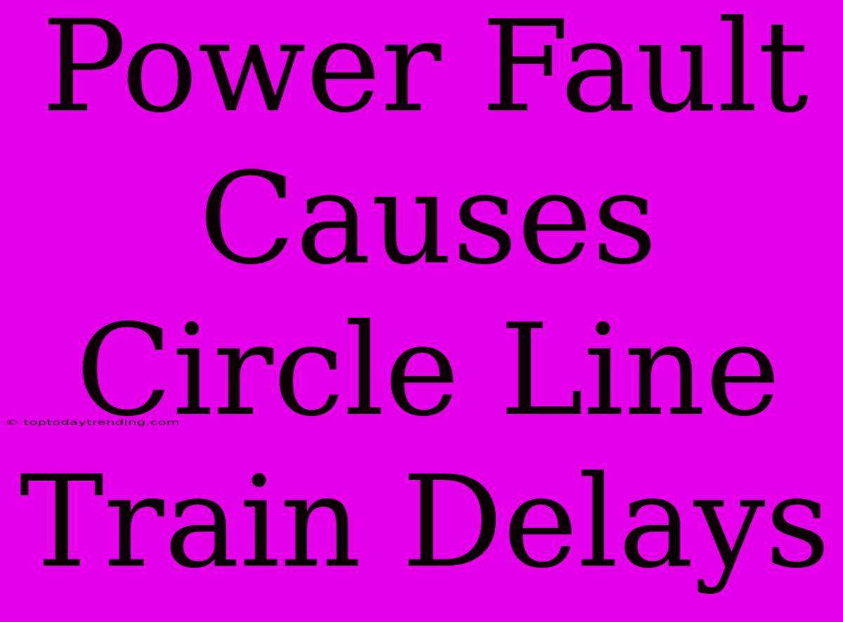 Power Fault Causes Circle Line Train Delays