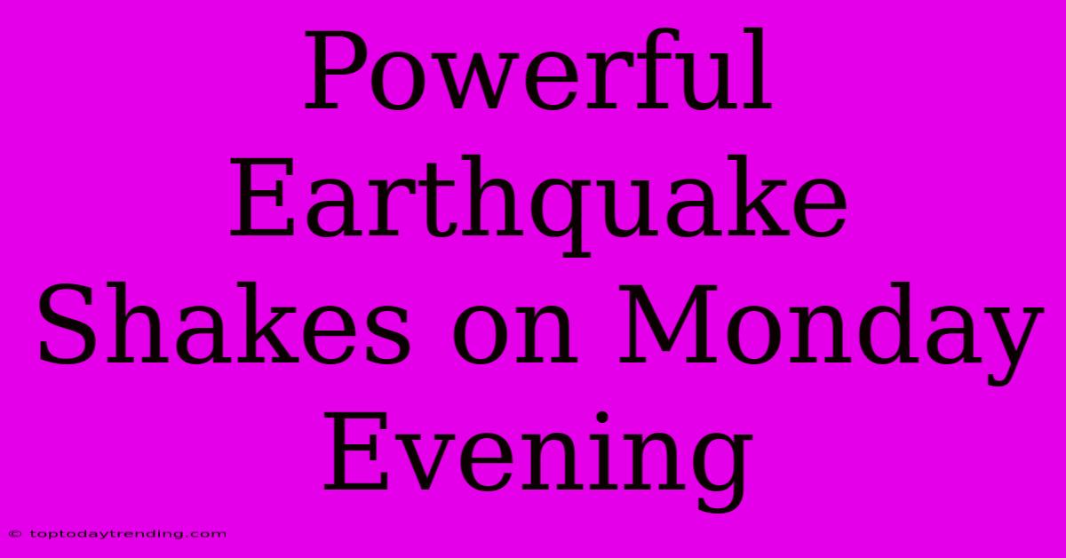 Powerful Earthquake Shakes On Monday Evening