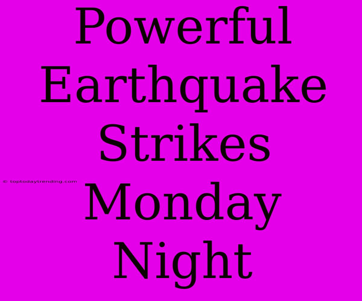 Powerful Earthquake Strikes Monday Night