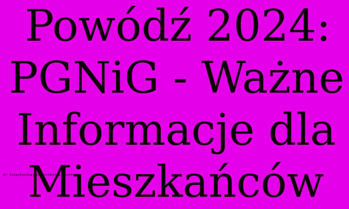 Powódź 2024: PGNiG - Ważne Informacje Dla Mieszkańców