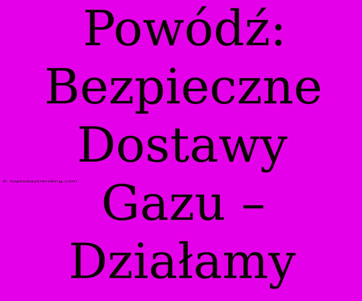 Powódź: Bezpieczne Dostawy Gazu – Działamy