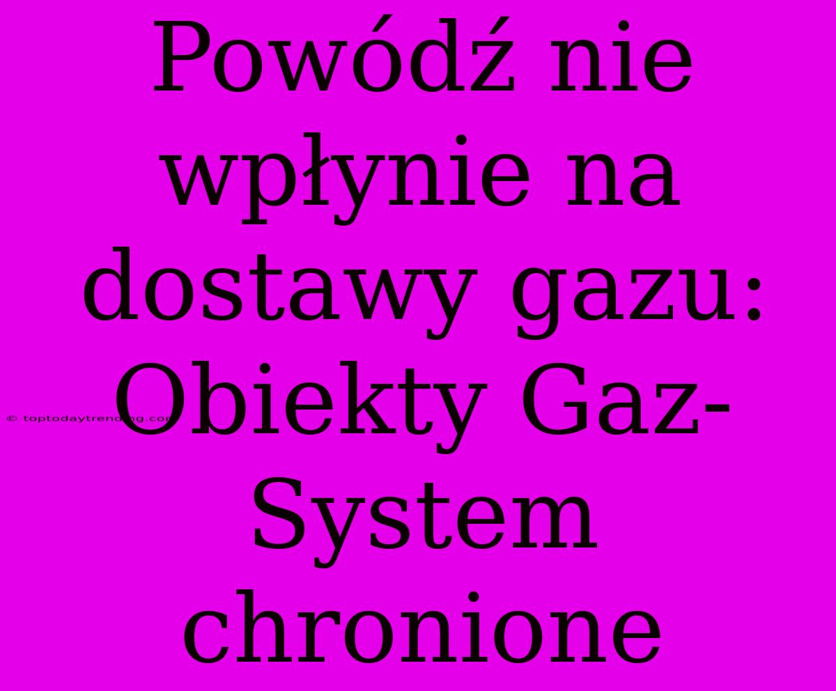 Powódź Nie Wpłynie Na Dostawy Gazu: Obiekty Gaz-System Chronione