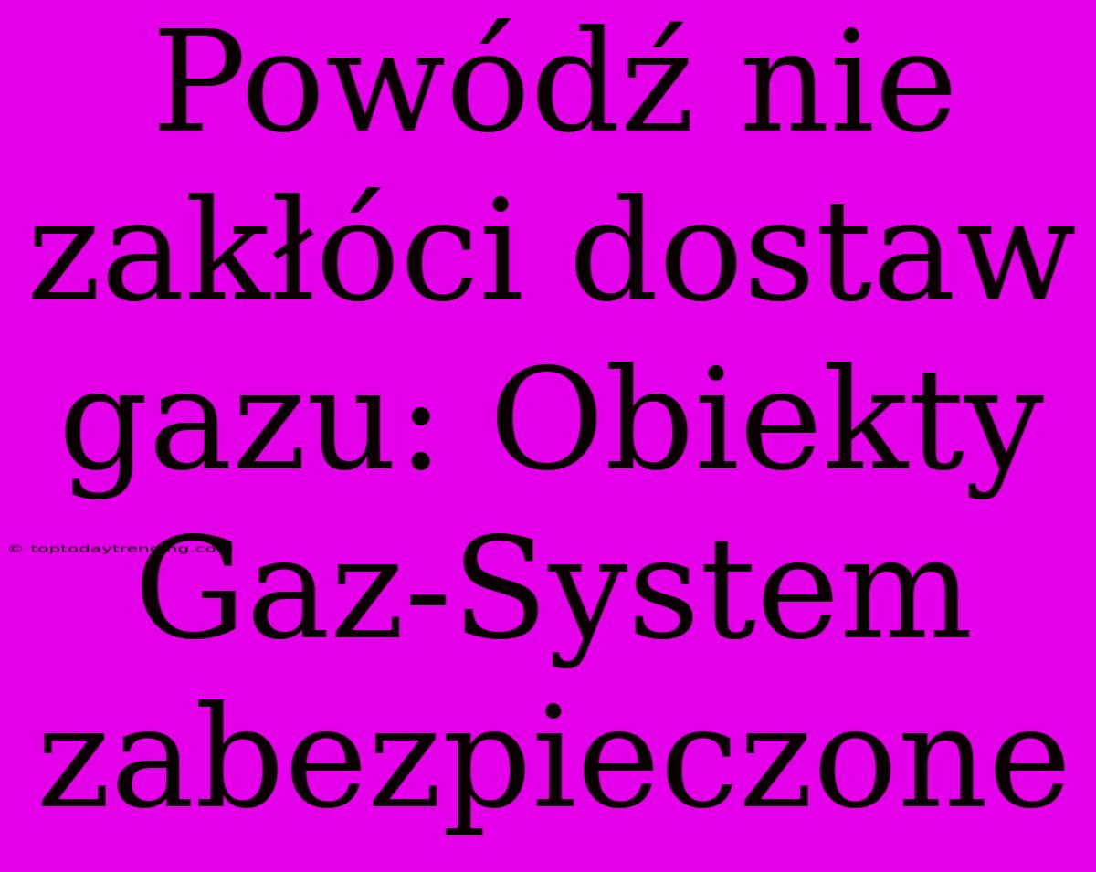 Powódź Nie Zakłóci Dostaw Gazu: Obiekty Gaz-System Zabezpieczone