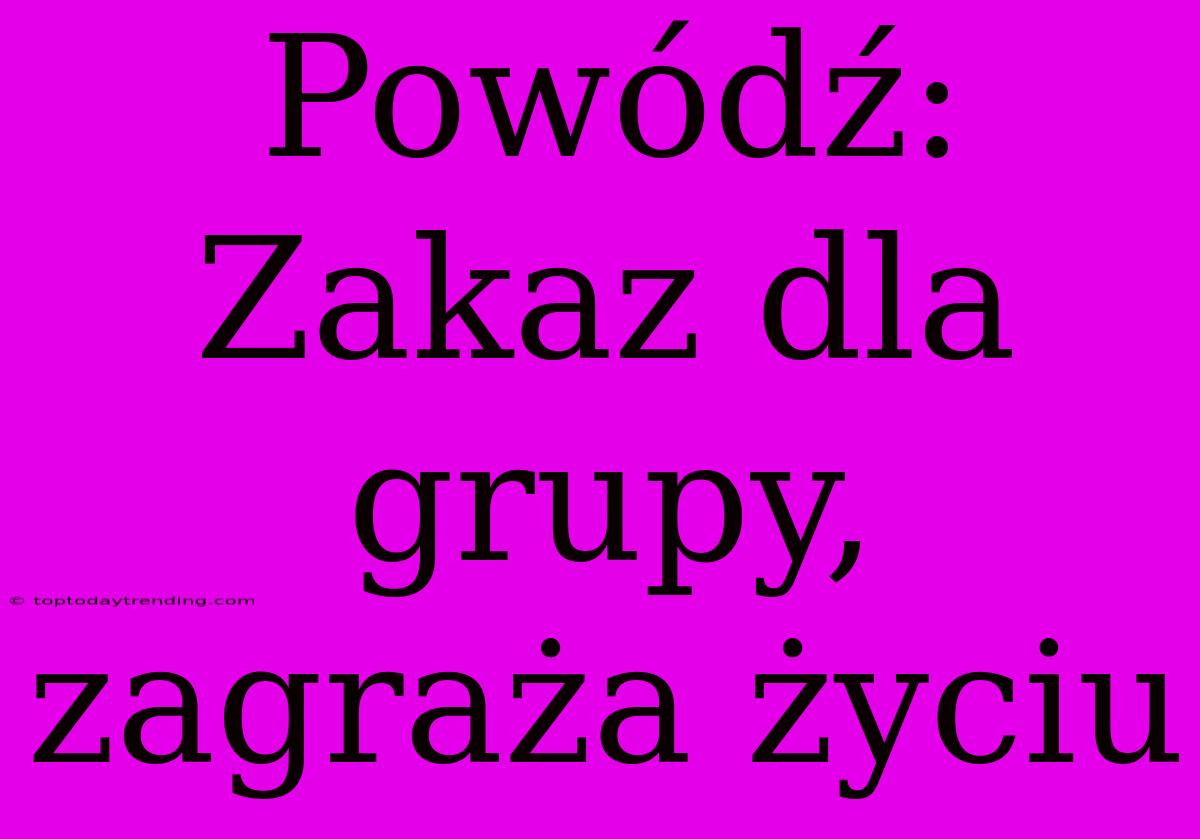 Powódź: Zakaz Dla Grupy, Zagraża Życiu