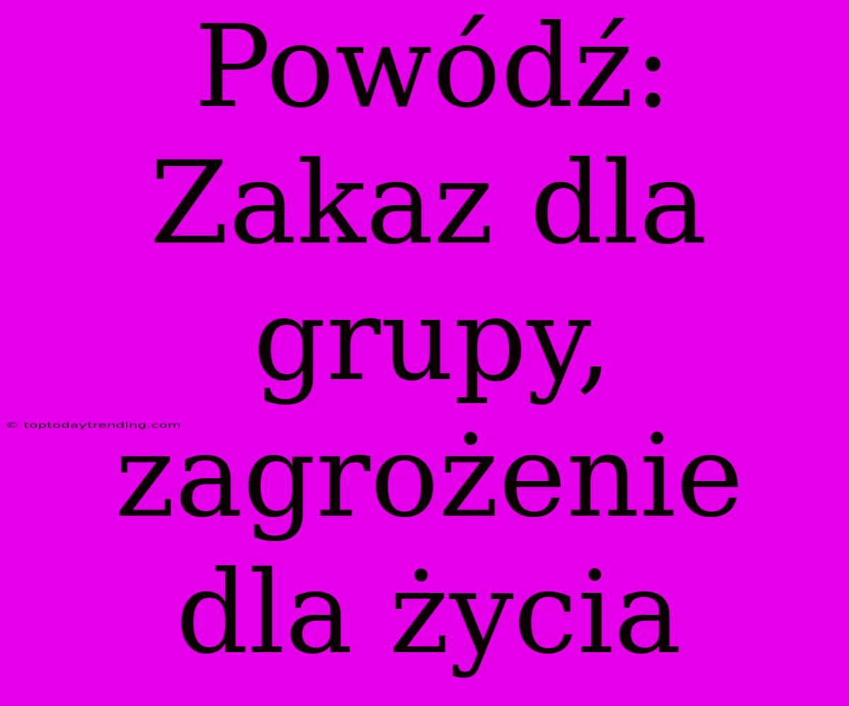 Powódź: Zakaz Dla Grupy, Zagrożenie Dla Życia