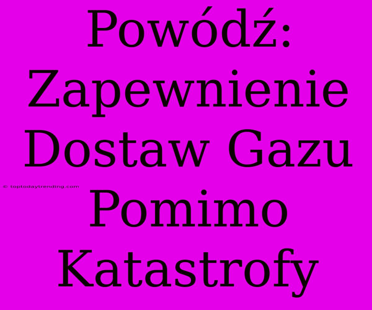 Powódź: Zapewnienie Dostaw Gazu Pomimo Katastrofy