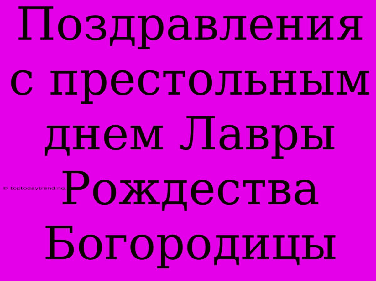 Поздравления С Престольным Днем Лавры Рождества Богородицы