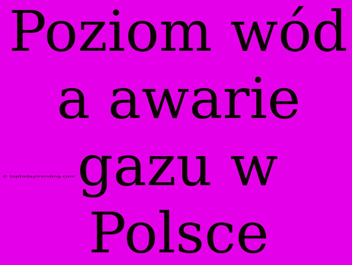 Poziom Wód A Awarie Gazu W Polsce