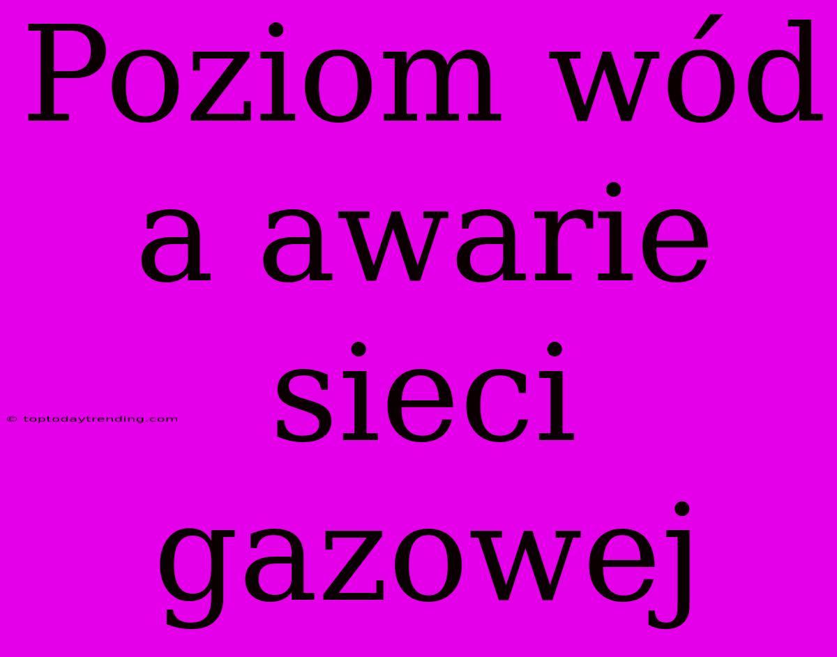 Poziom Wód A Awarie Sieci Gazowej