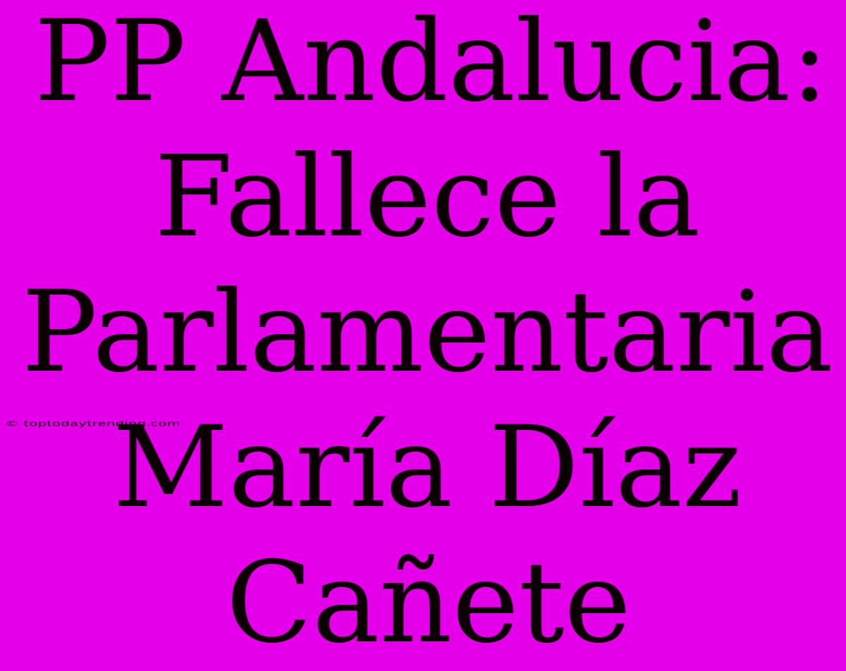 PP Andalucia: Fallece La Parlamentaria María Díaz Cañete