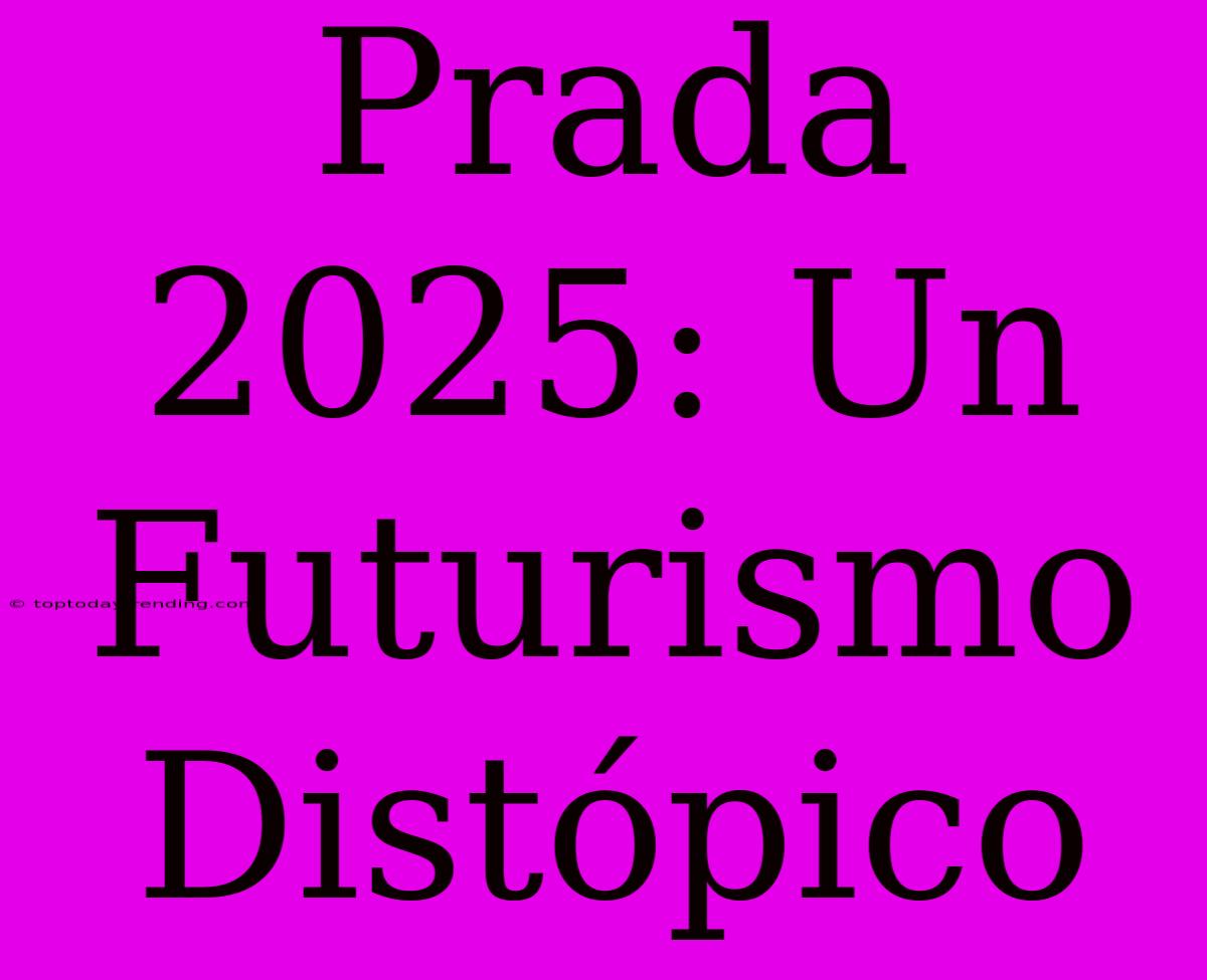 Prada 2025: Un Futurismo Distópico