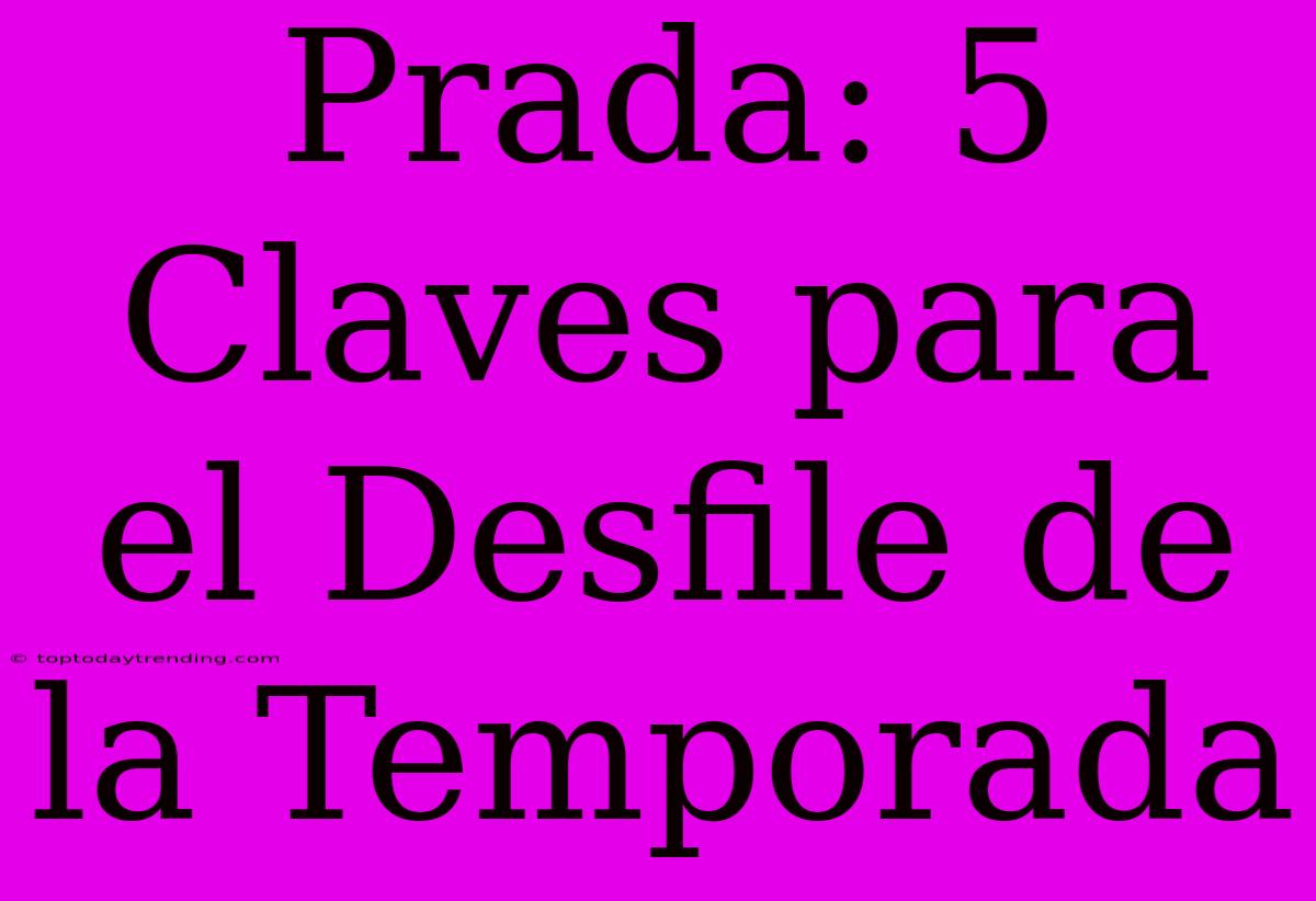 Prada: 5 Claves Para El Desfile De La Temporada