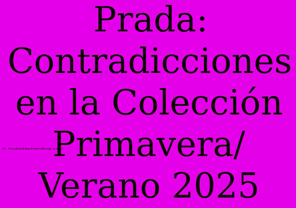 Prada: Contradicciones En La Colección Primavera/Verano 2025