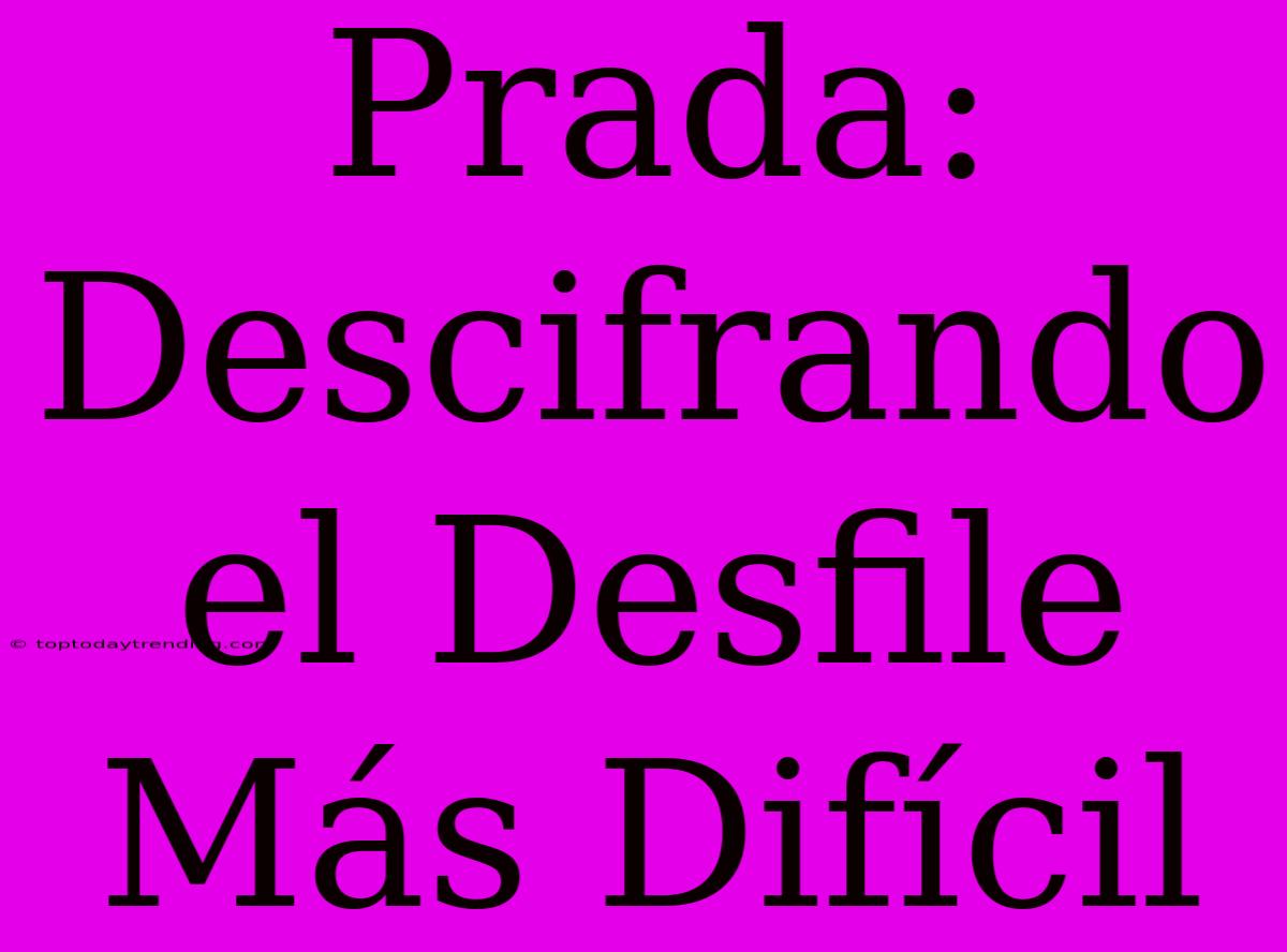 Prada: Descifrando El Desfile Más Difícil