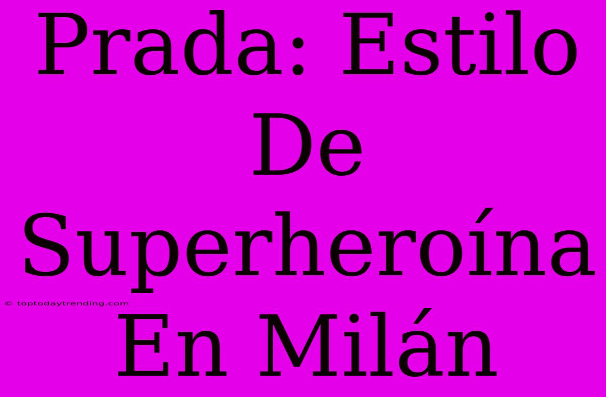 Prada: Estilo De Superheroína En Milán