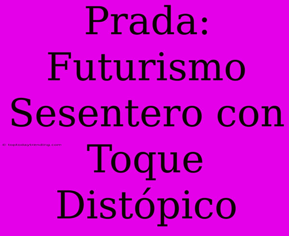 Prada: Futurismo Sesentero Con Toque Distópico