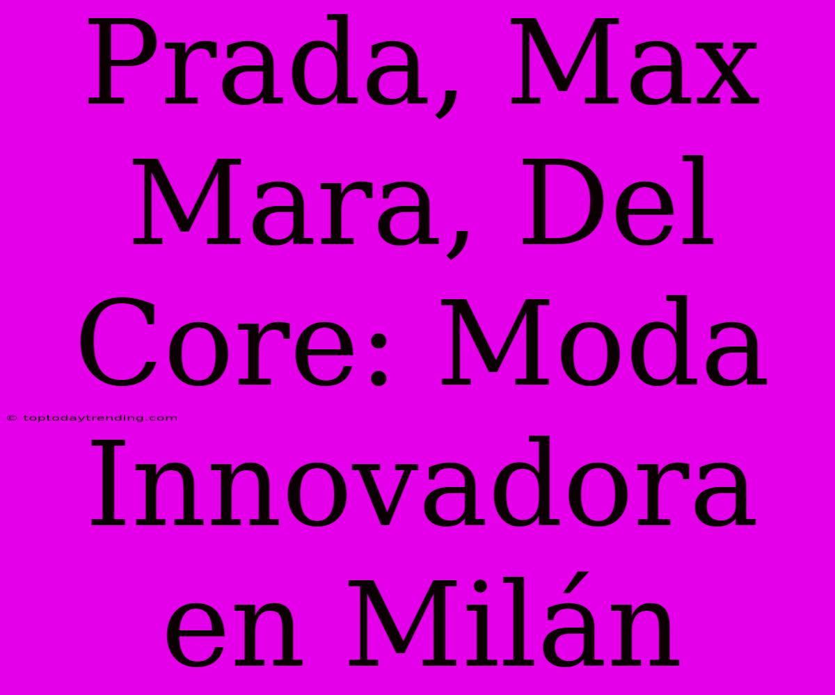 Prada, Max Mara, Del Core: Moda Innovadora En Milán