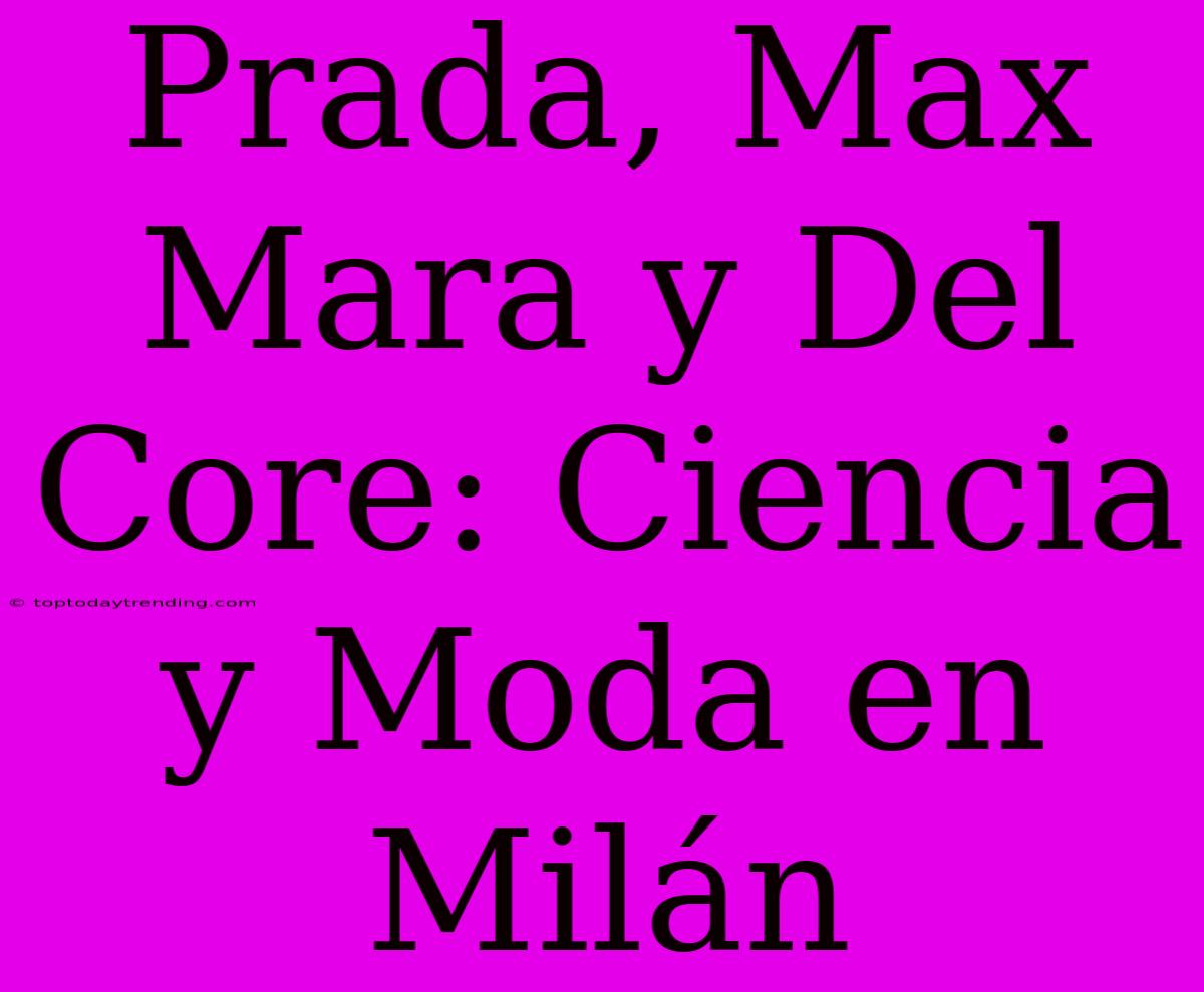 Prada, Max Mara Y Del Core: Ciencia Y Moda En Milán