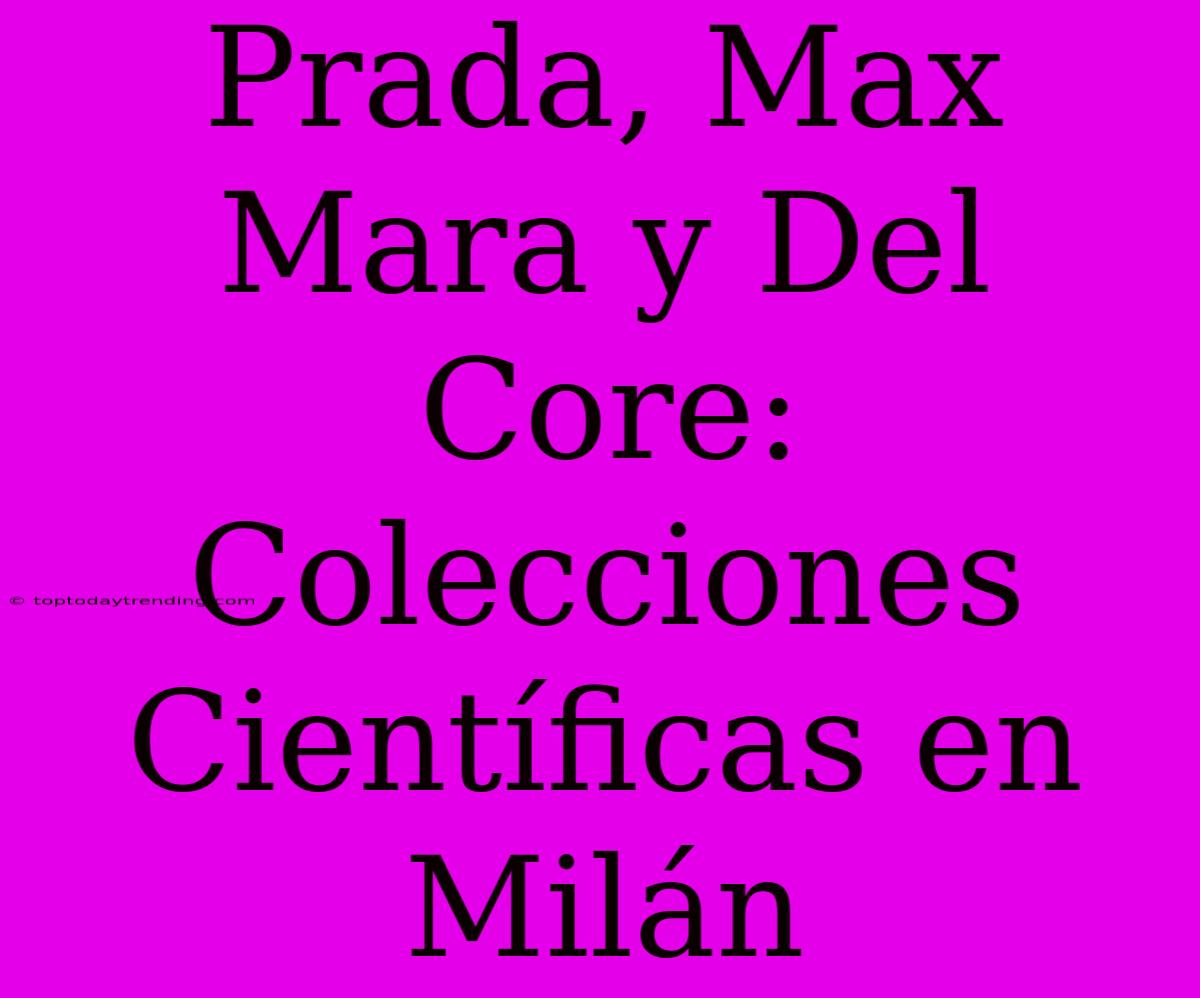 Prada, Max Mara Y Del Core: Colecciones Científicas En Milán