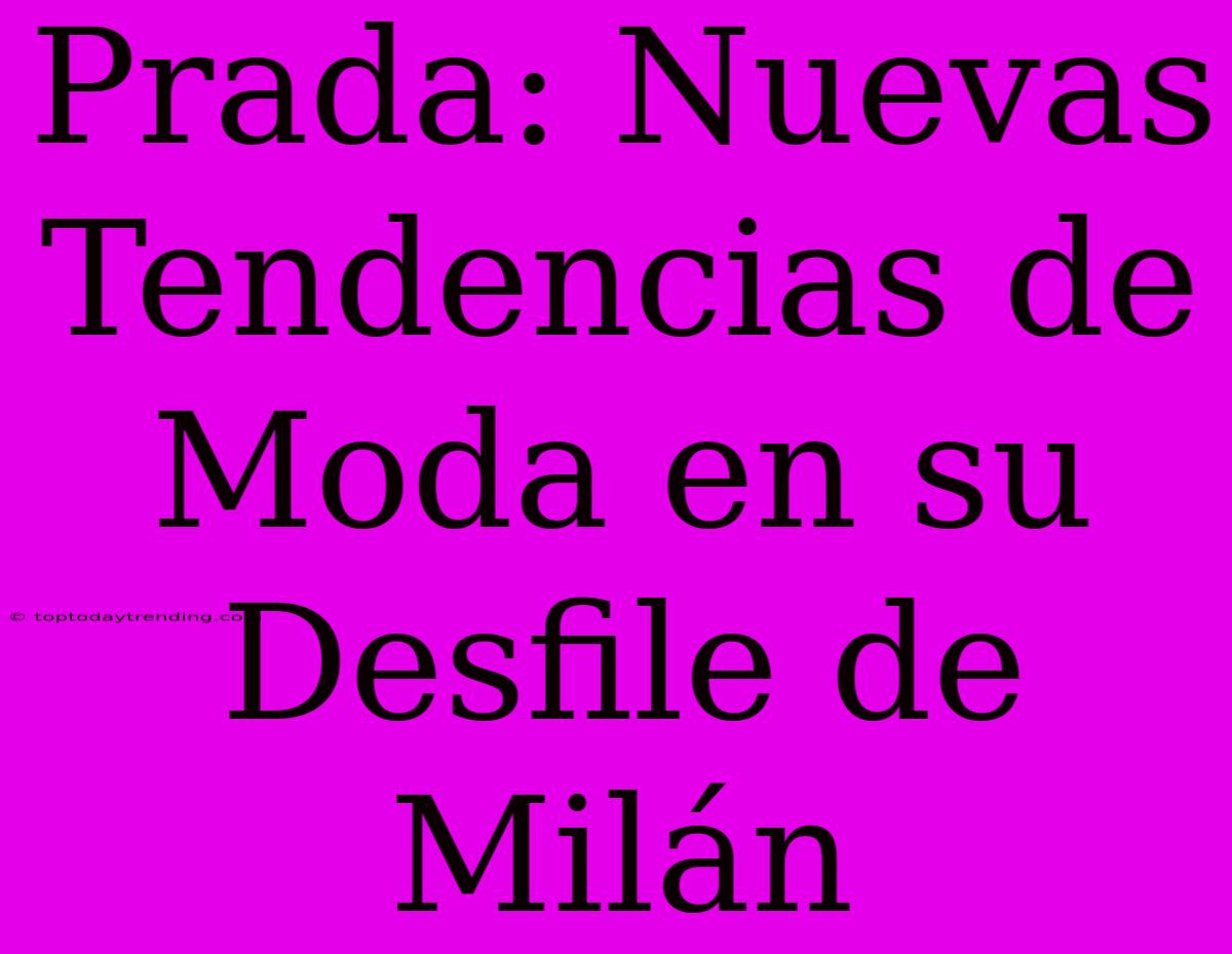 Prada: Nuevas Tendencias De Moda En Su Desfile De Milán