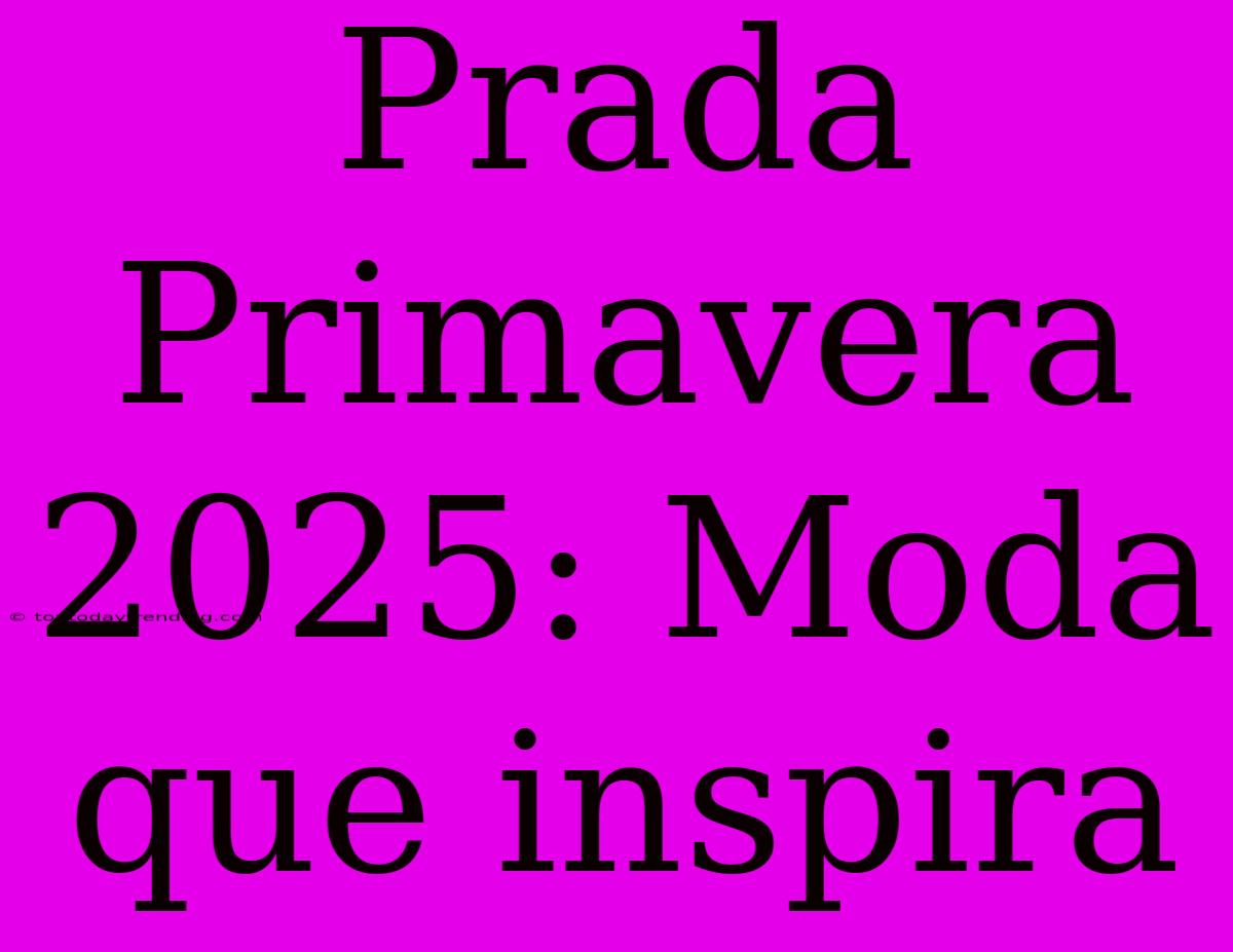 Prada Primavera 2025: Moda Que Inspira